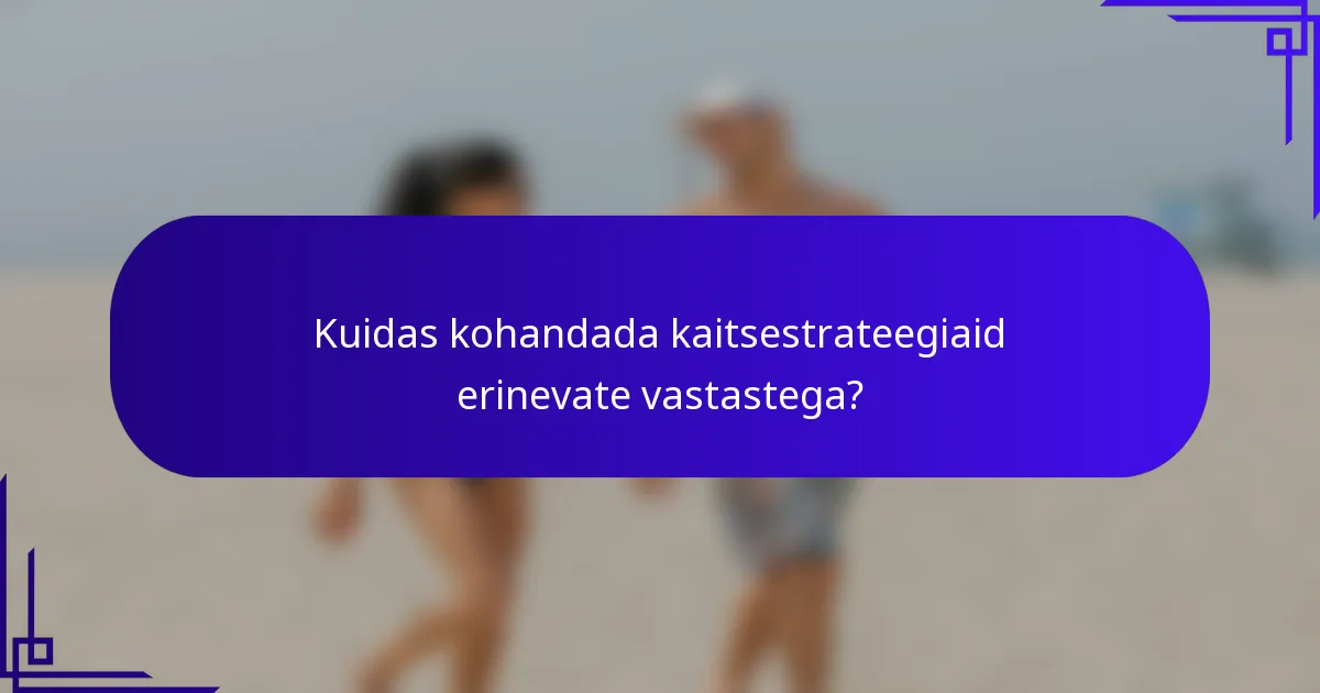 Kuidas kohandada kaitsestrateegiaid erinevate vastastega?