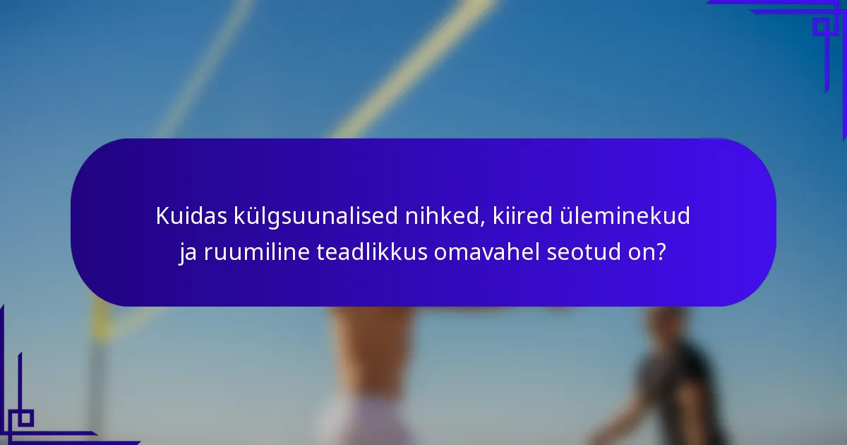 Kuidas külgsuunalised nihked, kiired üleminekud ja ruumiline teadlikkus omavahel seotud on?