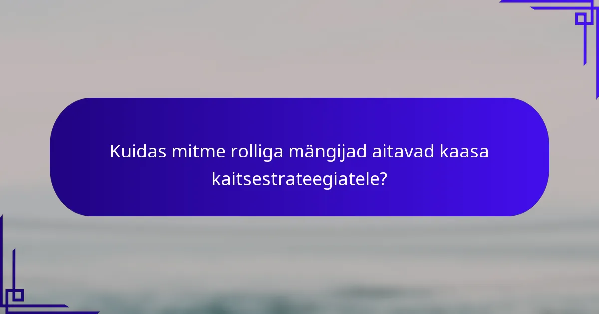 Kuidas mitme rolliga mängijad aitavad kaasa kaitsestrateegiatele?