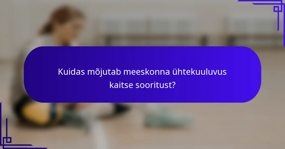 Kuidas mõjutab meeskonna ühtekuuluvus kaitse sooritust?