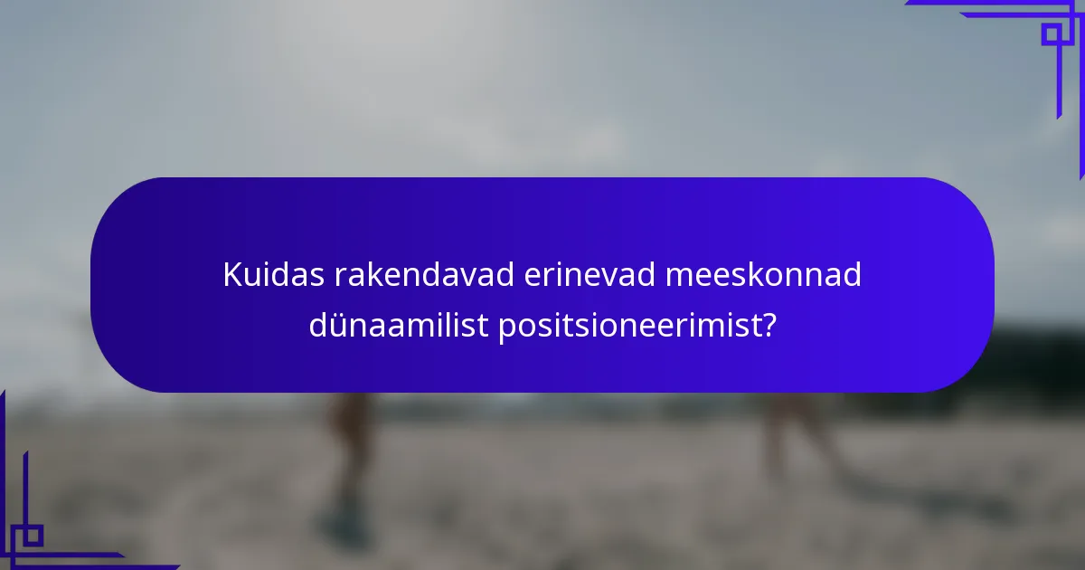 Kuidas rakendavad erinevad meeskonnad dünaamilist positsioneerimist?