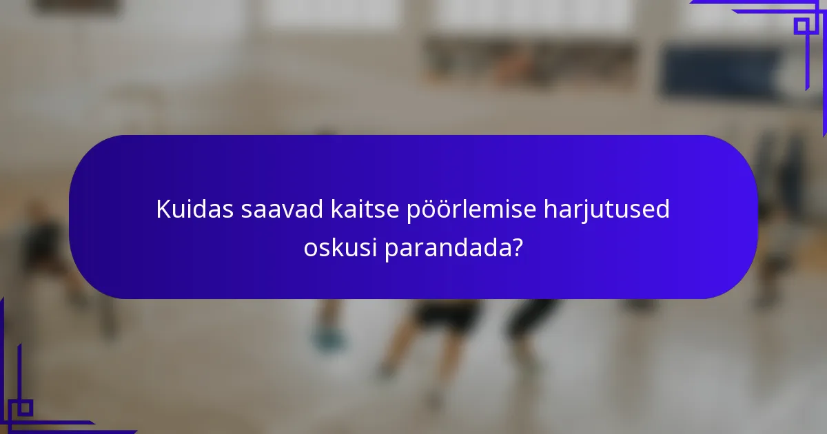 Kuidas saavad kaitse pöörlemise harjutused oskusi parandada?