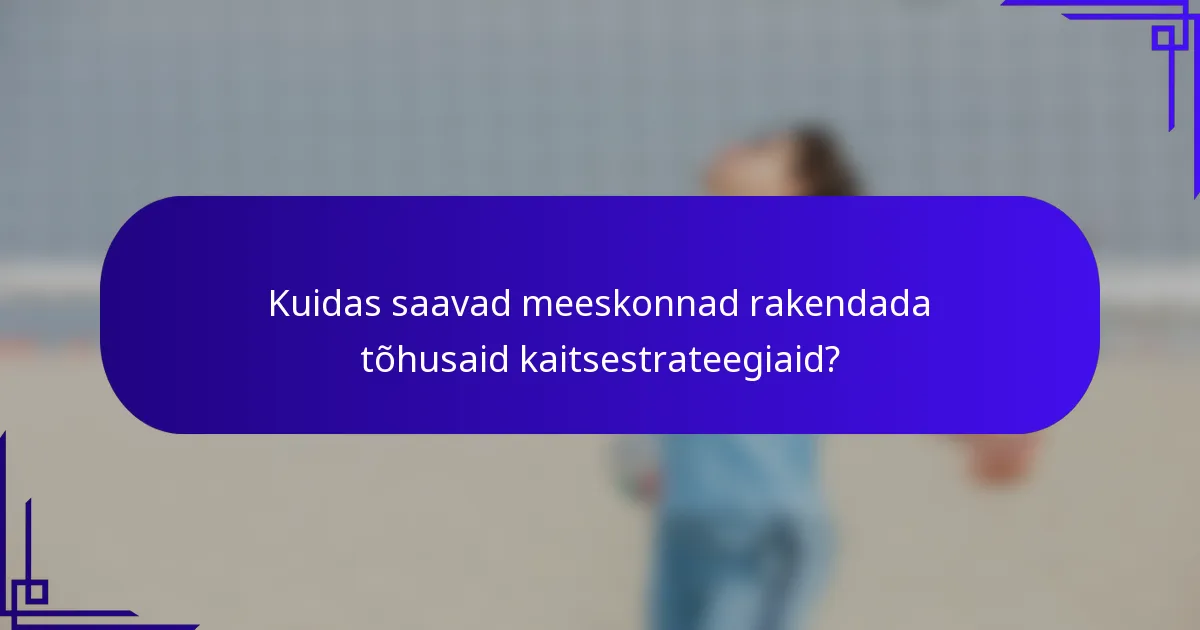 Kuidas saavad meeskonnad rakendada tõhusaid kaitsestrateegiaid?