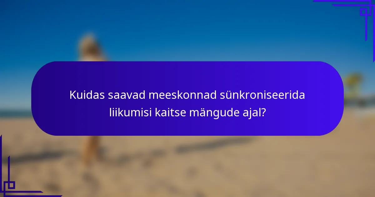 Kuidas saavad meeskonnad sünkroniseerida liikumisi kaitse mängude ajal?