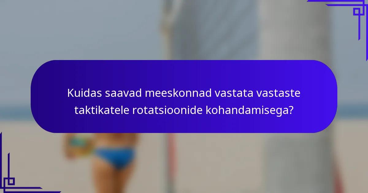 Kuidas saavad meeskonnad vastata vastaste taktikatele rotatsioonide kohandamisega?