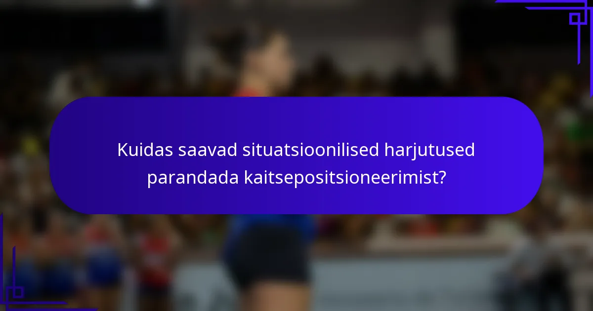 Kuidas saavad situatsioonilised harjutused parandada kaitsepositsioneerimist?