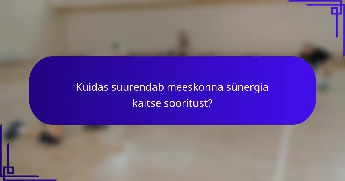 Kuidas suurendab meeskonna sünergia kaitse sooritust?