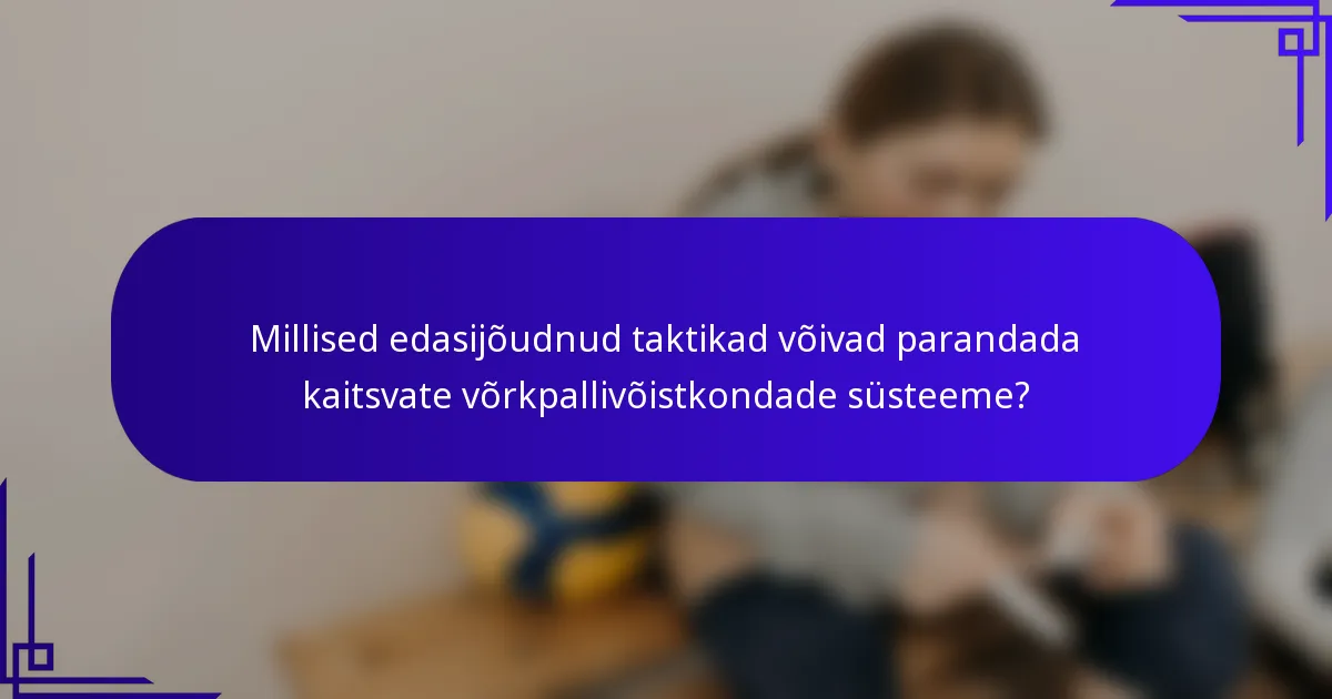 Millised edasijõudnud taktikad võivad parandada kaitsvate võrkpallivõistkondade süsteeme?