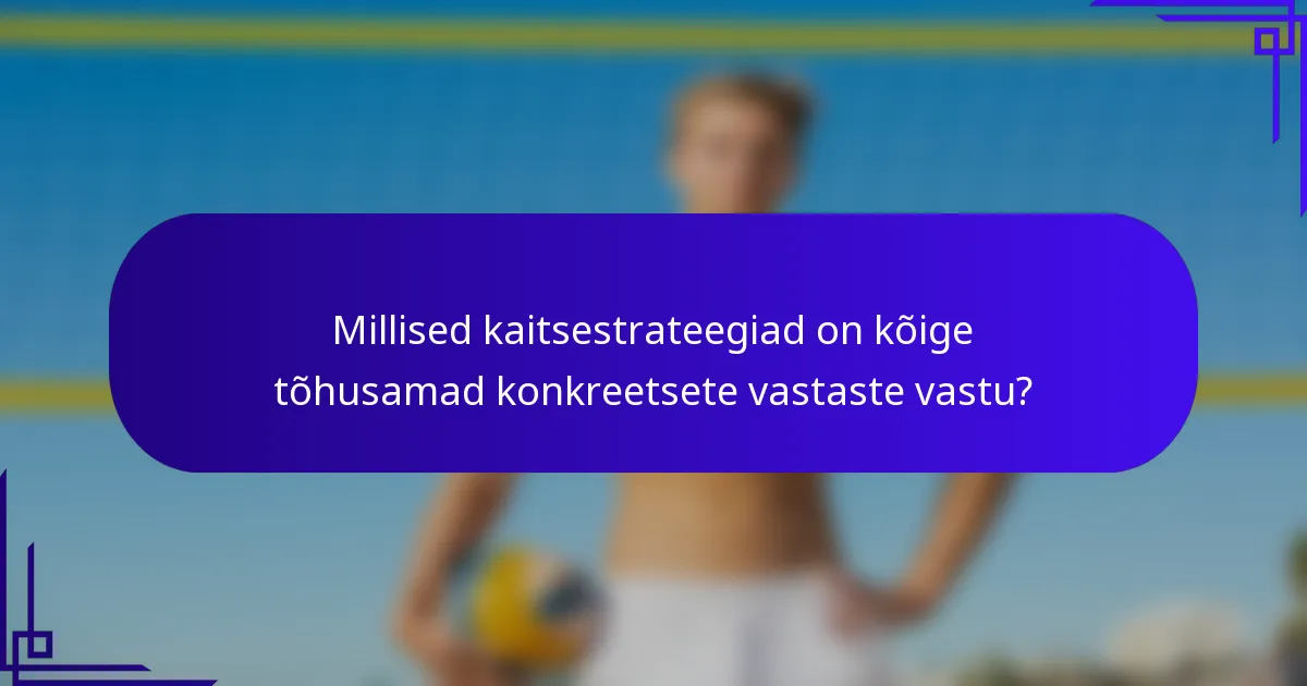 Millised kaitsestrateegiad on kõige tõhusamad konkreetsete vastaste vastu?