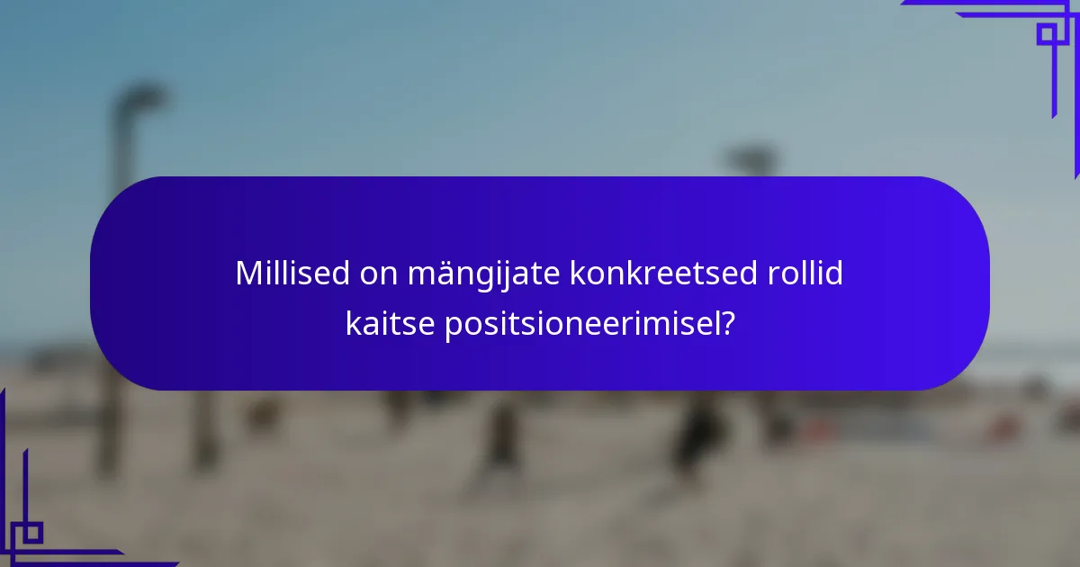 Millised on mängijate konkreetsed rollid kaitse positsioneerimisel?