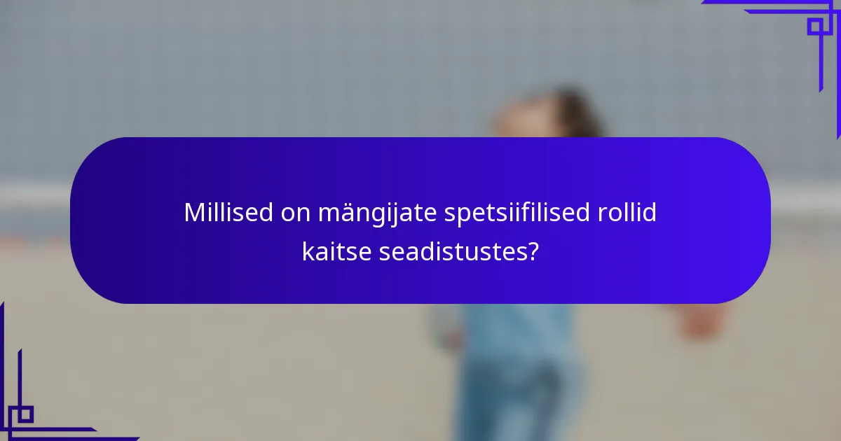 Millised on mängijate spetsiifilised rollid kaitse seadistustes?
