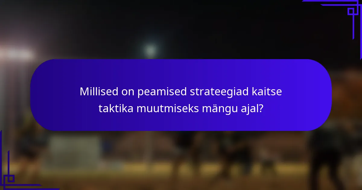 Millised on peamised strateegiad kaitse taktika muutmiseks mängu ajal?