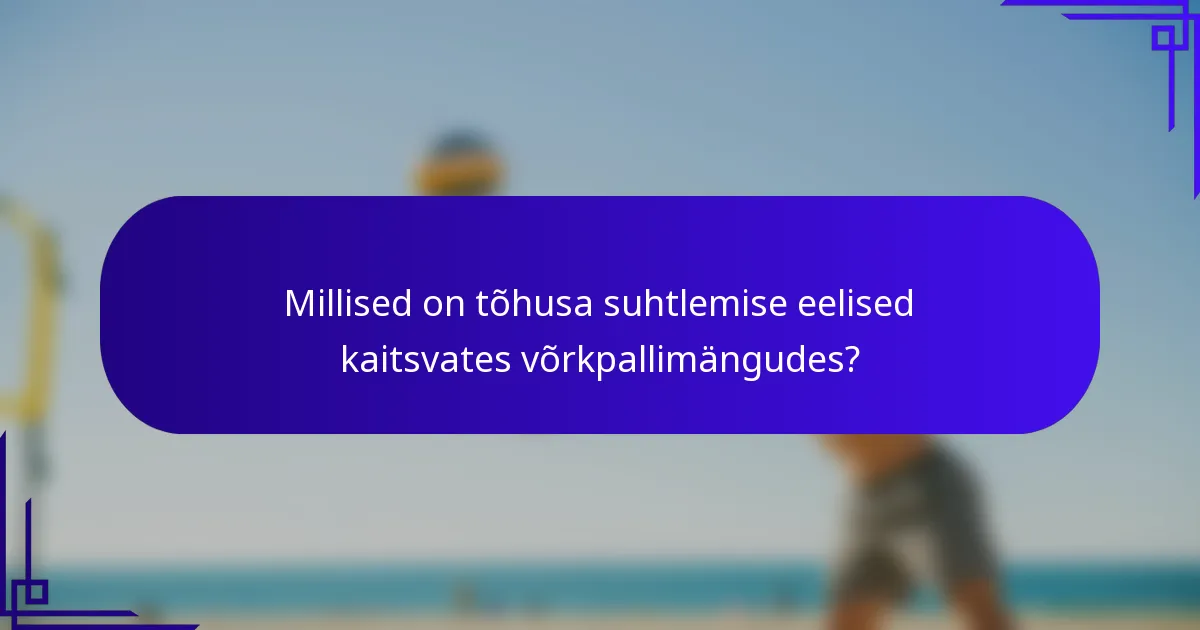 Millised on tõhusa suhtlemise eelised kaitsvates võrkpallimängudes?
