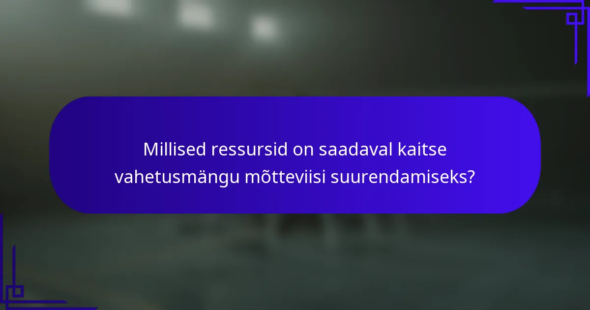Millised ressursid on saadaval kaitse vahetusmängu mõtteviisi suurendamiseks?