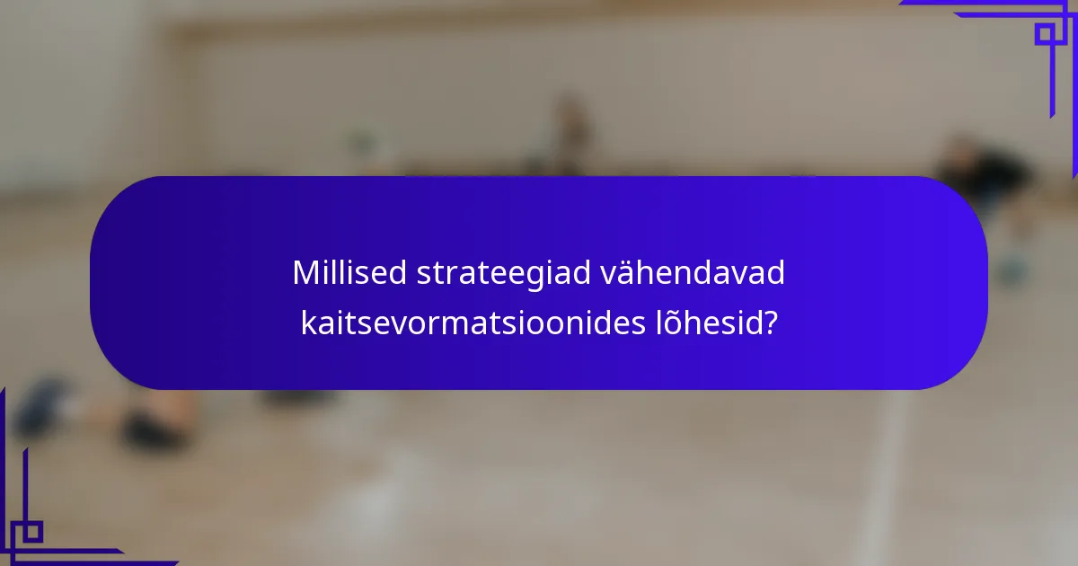 Millised strateegiad vähendavad kaitsevormatsioonides lõhesid?