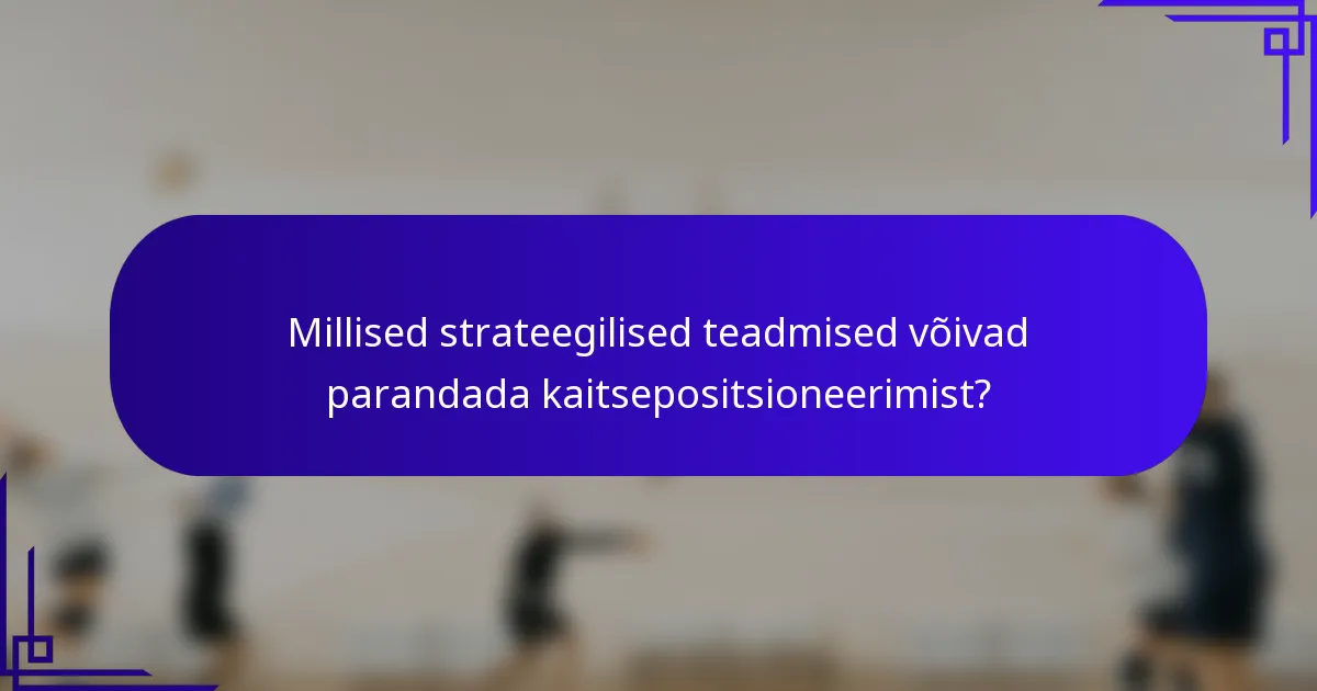 Millised strateegilised teadmised võivad parandada kaitsepositsioneerimist?