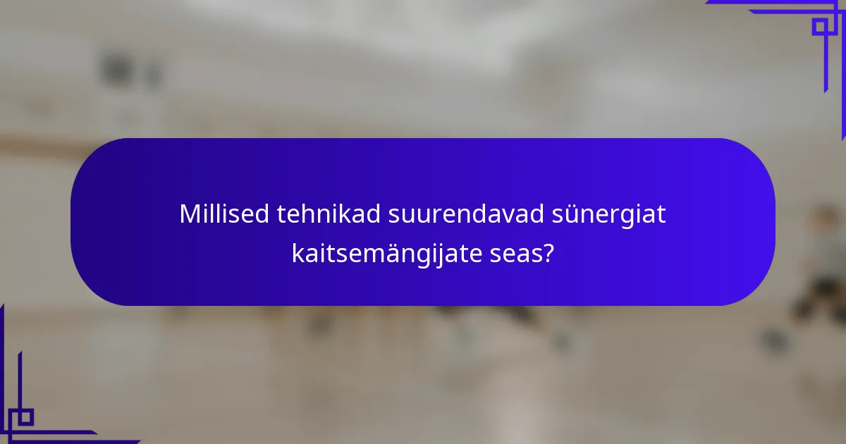 Millised tehnikad suurendavad sünergiat kaitsemängijate seas?
