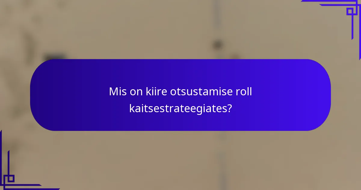 Mis on kiire otsustamise roll kaitsestrateegiates?